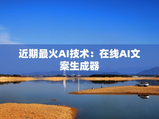 近期最火AI技术：在线AI文案生成器