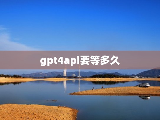 gpt4api要等多久
