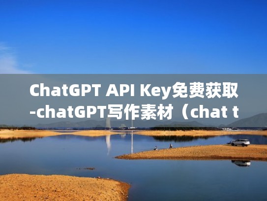 ChatGPT API Key免费获取-chatGPT写作素材（chat tips）