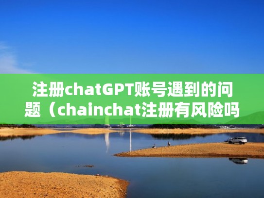 注册chatGPT账号遇到的问题（chainchat注册有风险吗）