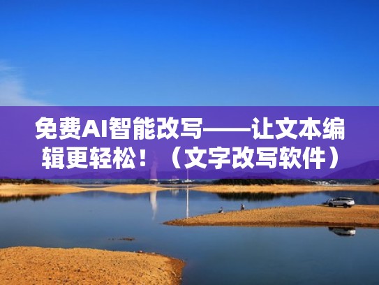 免费AI智能改写——让文本编辑更轻松！（文字改写软件）