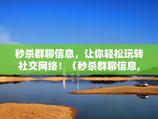 秒杀群聊信息，让你轻松玩转社交网络！（秒杀群聊信息,让你轻松玩转社交网络平台）