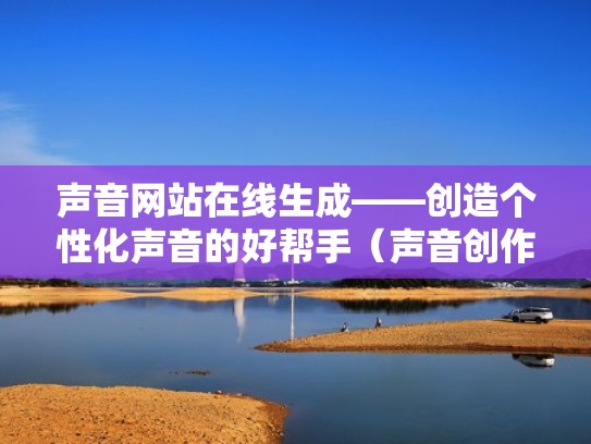 声音网站在线生成——创造个性化声音的好帮手（声音创作平台）