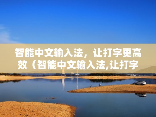 智能中文输入法，让打字更高效（智能中文输入法,让打字更高效一些）
