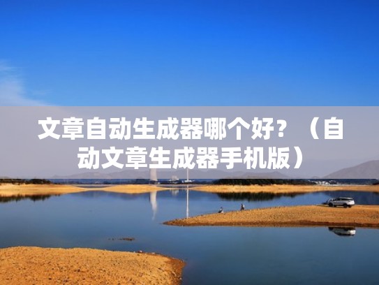 文章自动生成器哪个好？（自动文章生成器手机版）