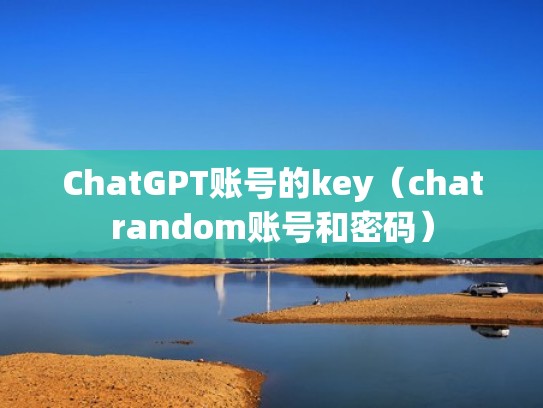 ChatGPT账号的key（chatrandom账号和密码）