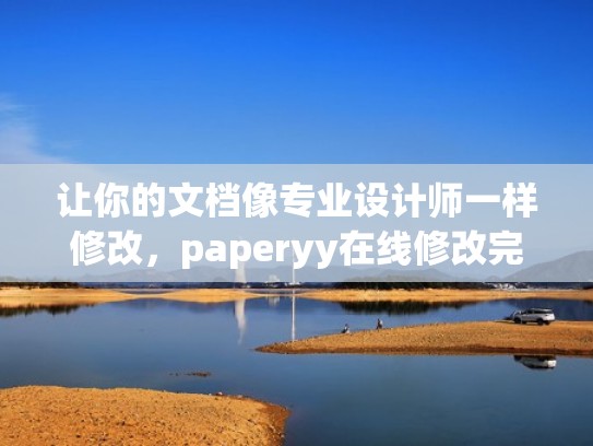 让你的文档像专业设计师一样修改，paperyy在线修改完怎么保存？（paperyy在线改重后怎么导出）