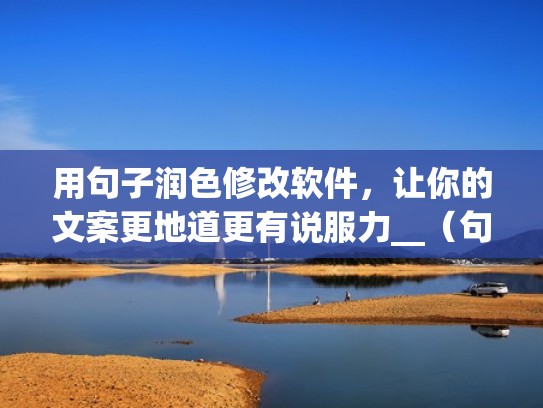 用句子润色修改软件，让你的文案更地道更有说服力__（句子润色技巧）