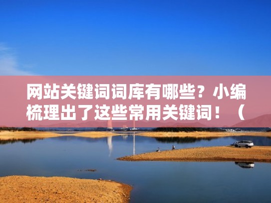 网站关键词词库有哪些？小编梳理出了这些常用关键词！（网站关键词是什么意思）