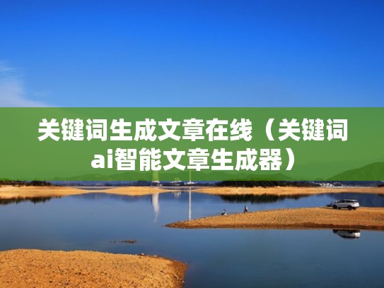 关键词生成文章在线（关键词ai智能文章生成器）