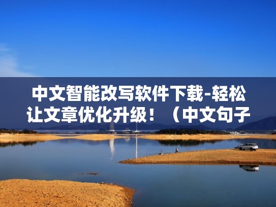 中文智能改写软件下载-轻松让文章优化升级！（中文句子改写软件）