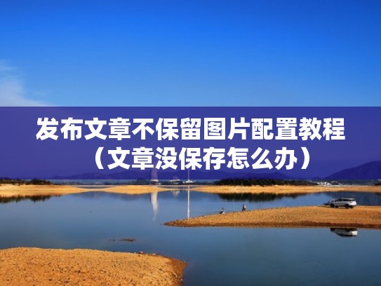 发布文章不保留图片配置教程（文章没保存怎么办）