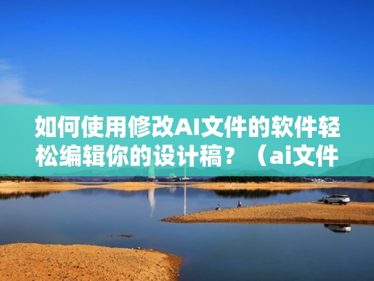 如何使用修改AI文件的软件轻松编辑你的设计稿？（ai文件怎么修改内容）