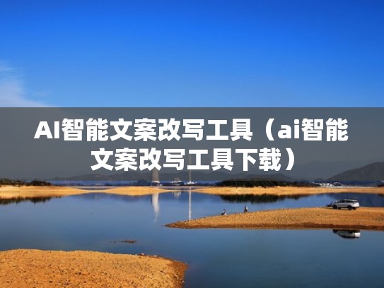 AI智能文案改写工具（ai智能文案改写工具下载）