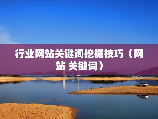 行业网站关键词挖掘技巧（网站 关键词）