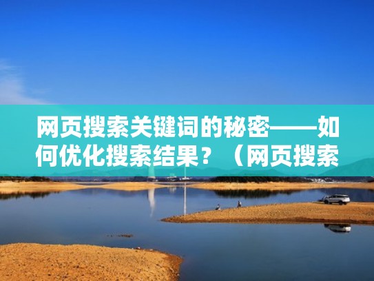 网页搜索关键词的秘密——如何优化搜索结果？（网页搜索引擎优化如何实施）