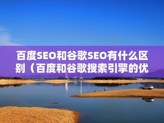 百度SEO和谷歌SEO有什么区别（百度和谷歌搜索引擎的优缺点）