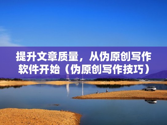 提升文章质量,从伪原创写作软件开始(伪原创写作技巧) 提升文章质量,从伪原创写作软件开始(伪原创写作技巧)