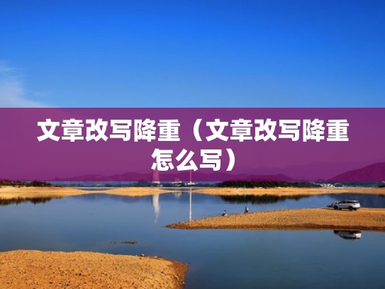 文章改写降重（文章改写降重怎么写）