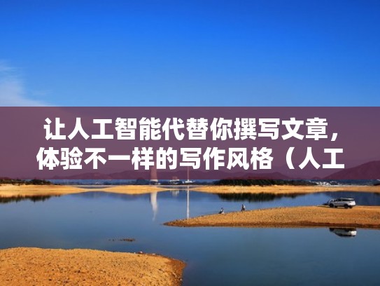 让人工智能代替你撰写文章，体验不一样的写作风格（人工智能文章创作）