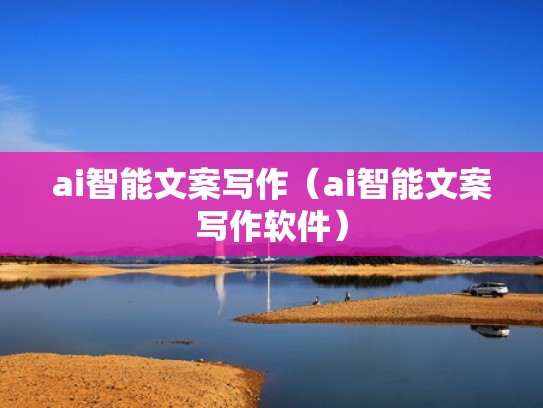 ai智能文案写作（ai智能文案写作软件）