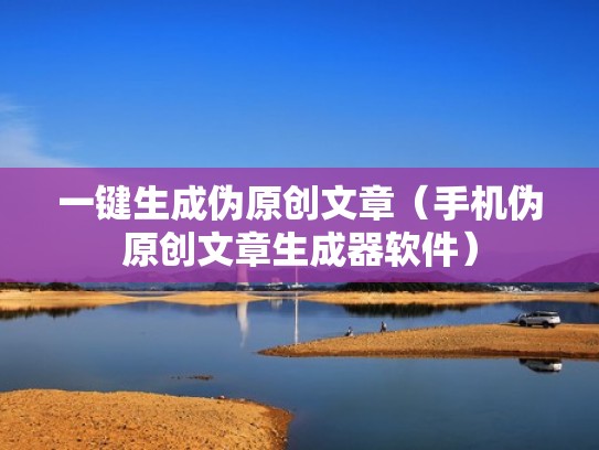 一键生成伪原创文章（手机伪原创文章生成器软件）