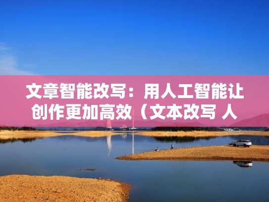 文章智能改写：用人工智能让创作更加高效（文本改写 人工智能）