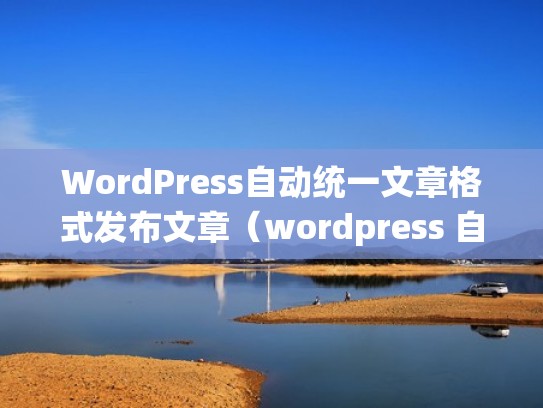 WordPress自动统一文章格式发布文章(wordpress 自动生成文章) WordPress自动统一文章格式发布文章(wordpress 自动生成文章)