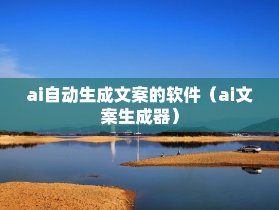 ai自动生成文案的软件（ai文案生成器）