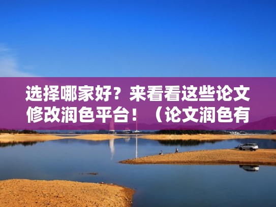 选择哪家好？来看看这些论文修改润色平台！（论文润色有用吗）