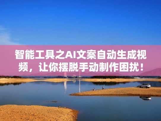 智能工具之AI文案自动生成视频，让你摆脱手动制作困扰！（文案一键生成视频）