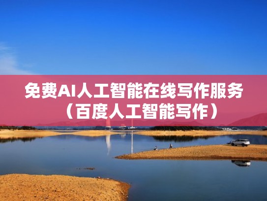 免费AI人工智能在线写作服务（百度人工智能写作）
