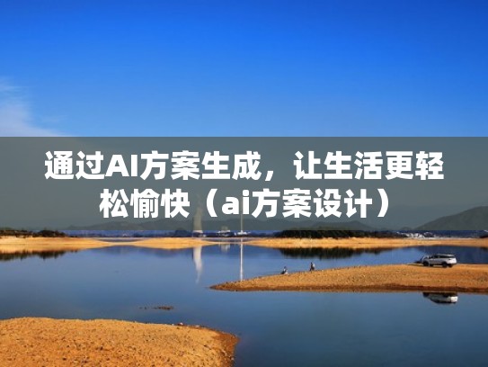 通过AI方案生成,让生活更轻松愉快(ai方案设计) 通过AI方案生成,让生活更轻松愉快(ai方案设计)