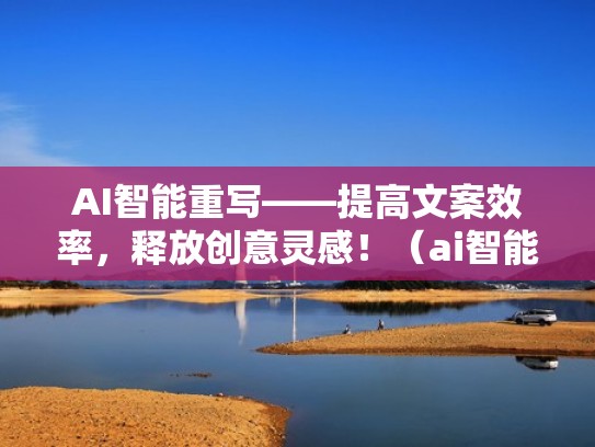 AI智能重写——提高文案效率，释放创意灵感！（ai智能文案入口）