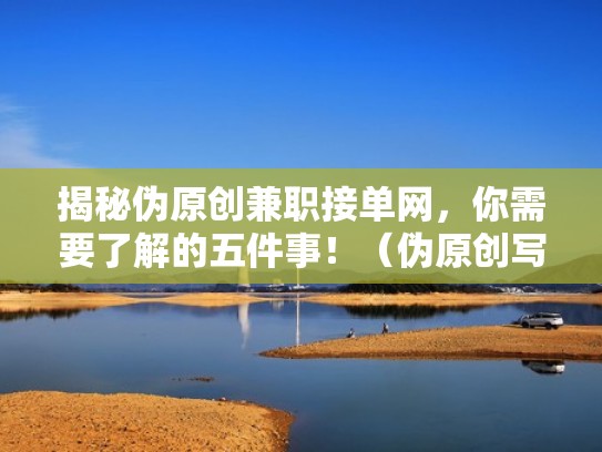 揭秘伪原创兼职接单网，你需要了解的五件事！（伪原创写手兼职）