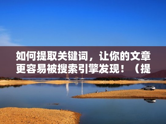 如何提取关键词，让你的文章更容易被搜索引擎发现！（提取关键词的方法步骤）