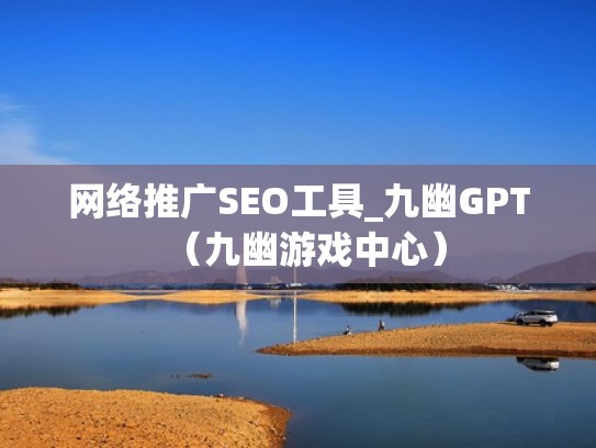 网络推广SEO工具_九幽GPT（九幽游戏中心）