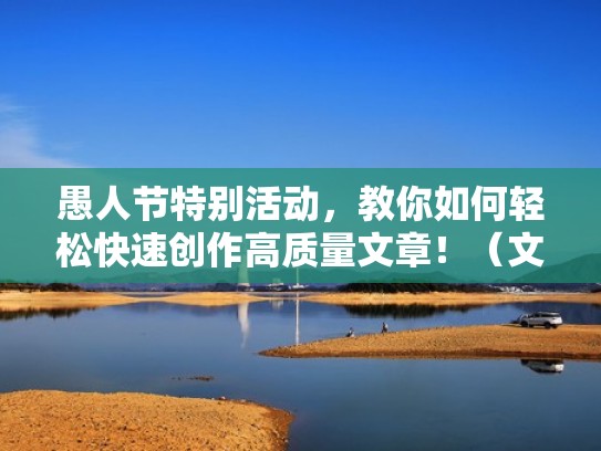 愚人节特别活动，教你如何轻松快速创作高质量文章！（文章怎么创作）