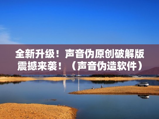 全新升级！声音伪原创破解版震撼来袭！（声音伪造软件）