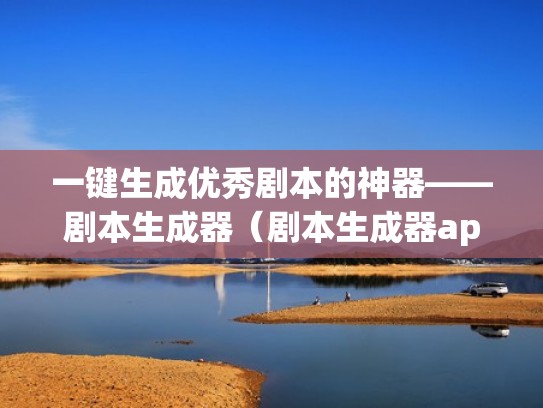 一键生成优秀剧本的神器——剧本生成器（剧本生成器app）