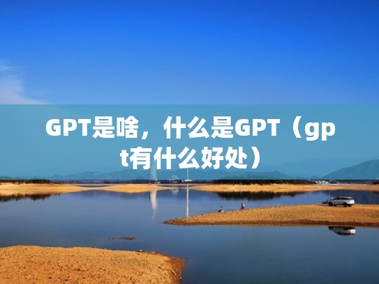 GPT是啥，什么是GPT（gpt有什么好处）
