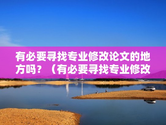 有必要寻找专业修改论文的地方吗？（有必要寻找专业修改论文的地方吗英语）