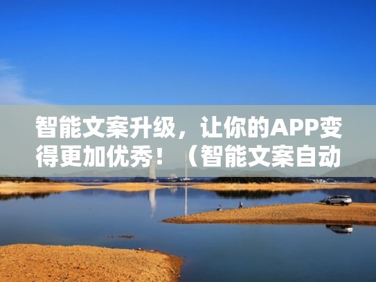 智能文案升级，让你的APP变得更加优秀！（智能文案自动生成器）