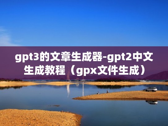 gpt3的文章生成器-gpt2中文生成教程（gpx文件生成）