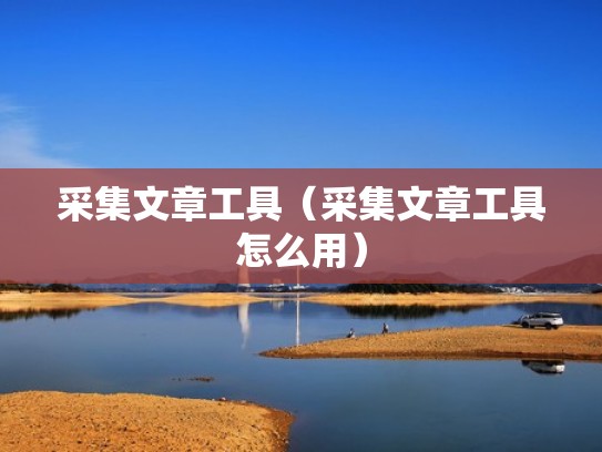 采集文章工具（采集文章工具怎么用）