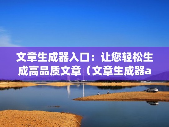 文章生成器入口：让您轻松生成高品质文章（文章生成器app下载）