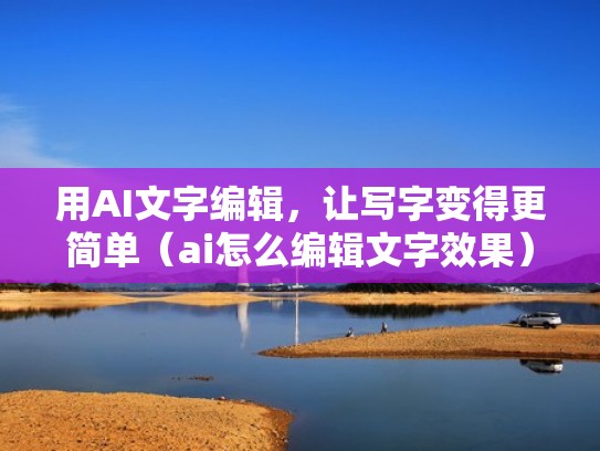 用AI文字编辑，让写字变得更简单（ai怎么编辑文字效果）