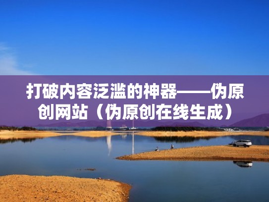 打破内容泛滥的神器——伪原创网站（伪原创在线生成）