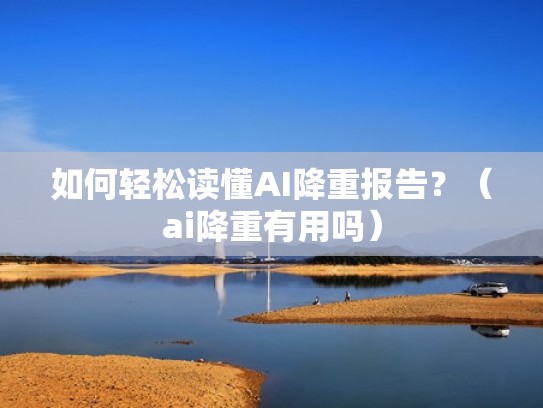 如何轻松读懂AI降重报告？（ai降重有用吗）