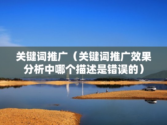 关键词推广（关键词推广效果分析中哪个描述是错误的）